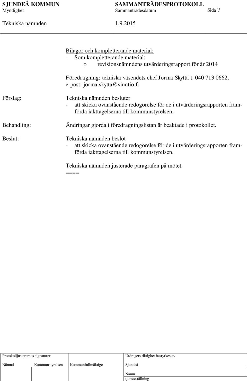 fi Förslag: Behandling: besluter - att skicka ovanstående redogörelse för de i utvärderingsrapporten framförda iakttagelserna till kommunstyrelsen.