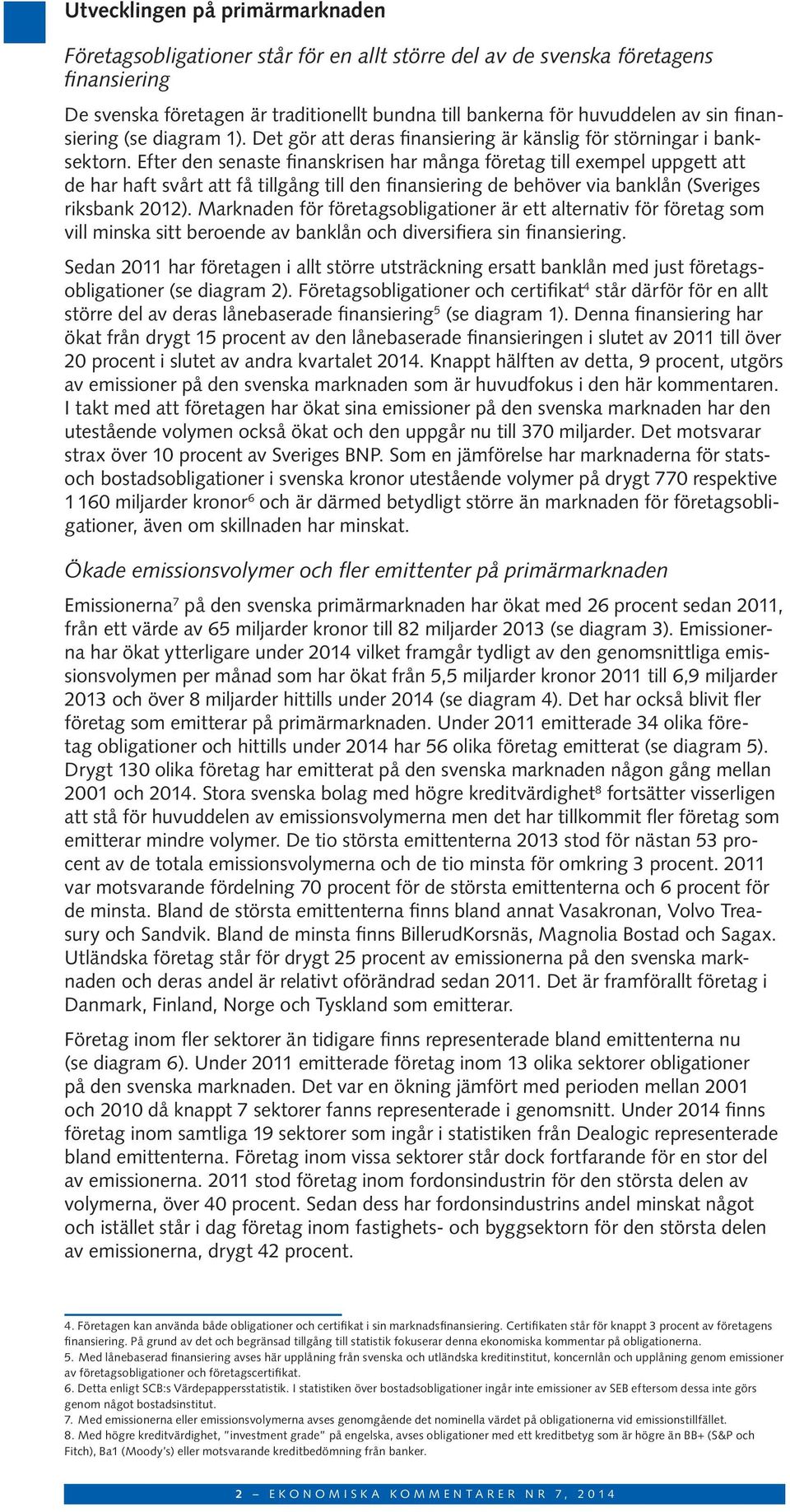 Efter den senaste finanskrisen har många företag till exempel uppgett att de har haft svårt att få tillgång till den finansiering de behöver via banklån (Sveriges riksbank 212).