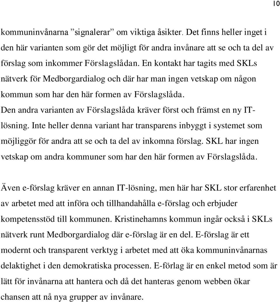 Den andra varianten av Förslagslåda kräver först och främst en ny ITlösning. Inte heller denna variant har transparens inbyggt i systemet som möjliggör för andra att se och ta del av inkomna förslag.