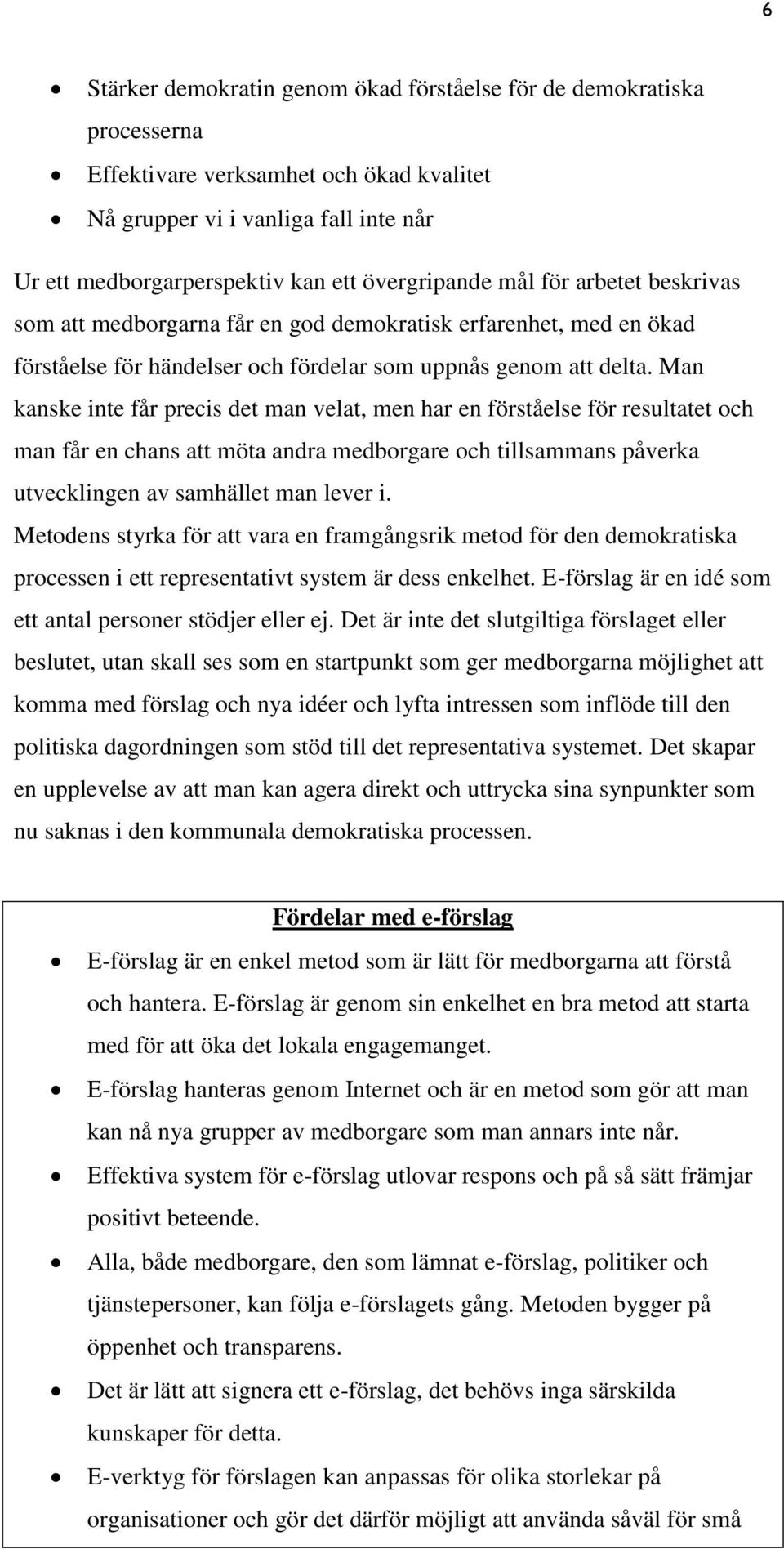 Man kanske inte får precis det man velat, men har en förståelse för resultatet och man får en chans att möta andra medborgare och tillsammans påverka utvecklingen av samhället man lever i.