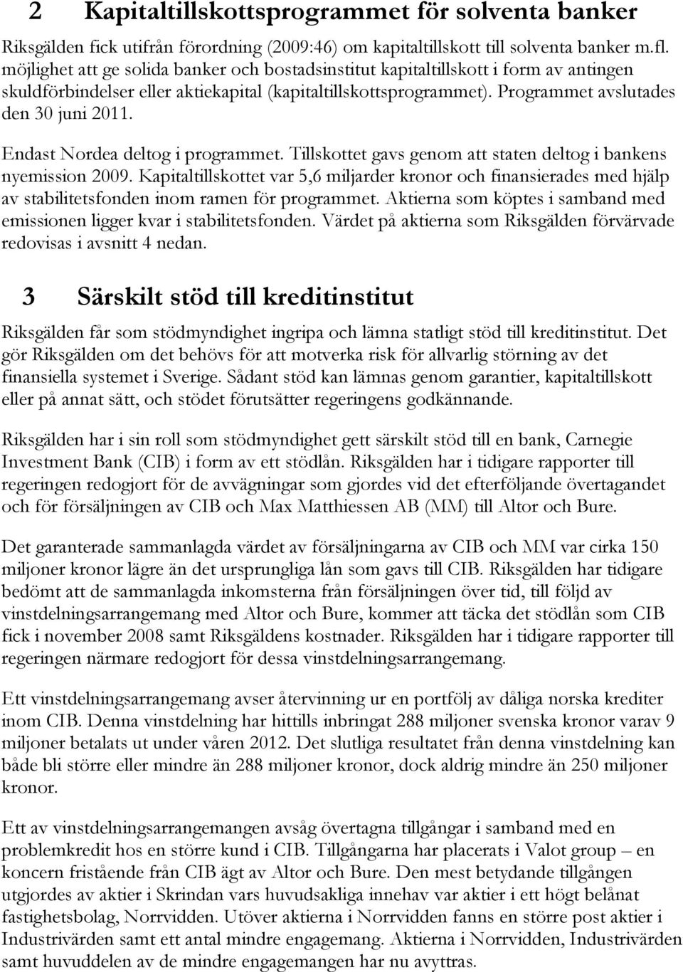 Endast Nordea deltog i programmet. Tillskottet gavs genom att staten deltog i bankens nyemission 2009.