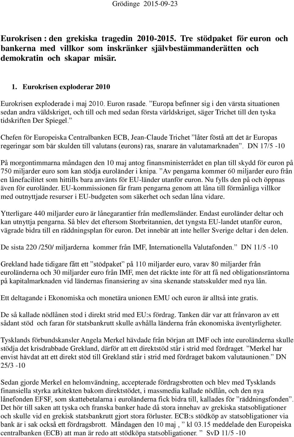 Europa befinner sig i den värsta situationen sedan andra väldskriget, och till och med sedan första världskriget, säger Trichet till den tyska tidskriften Der Spiegel.