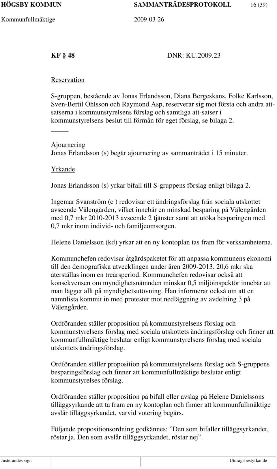 förslag och samtliga att-satser i kommunstyrelsens beslut till förmån för eget förslag, se bilaga 2. Ajournering Jonas Erlandsson (s) begär ajournering av sammanträdet i 15 minuter.