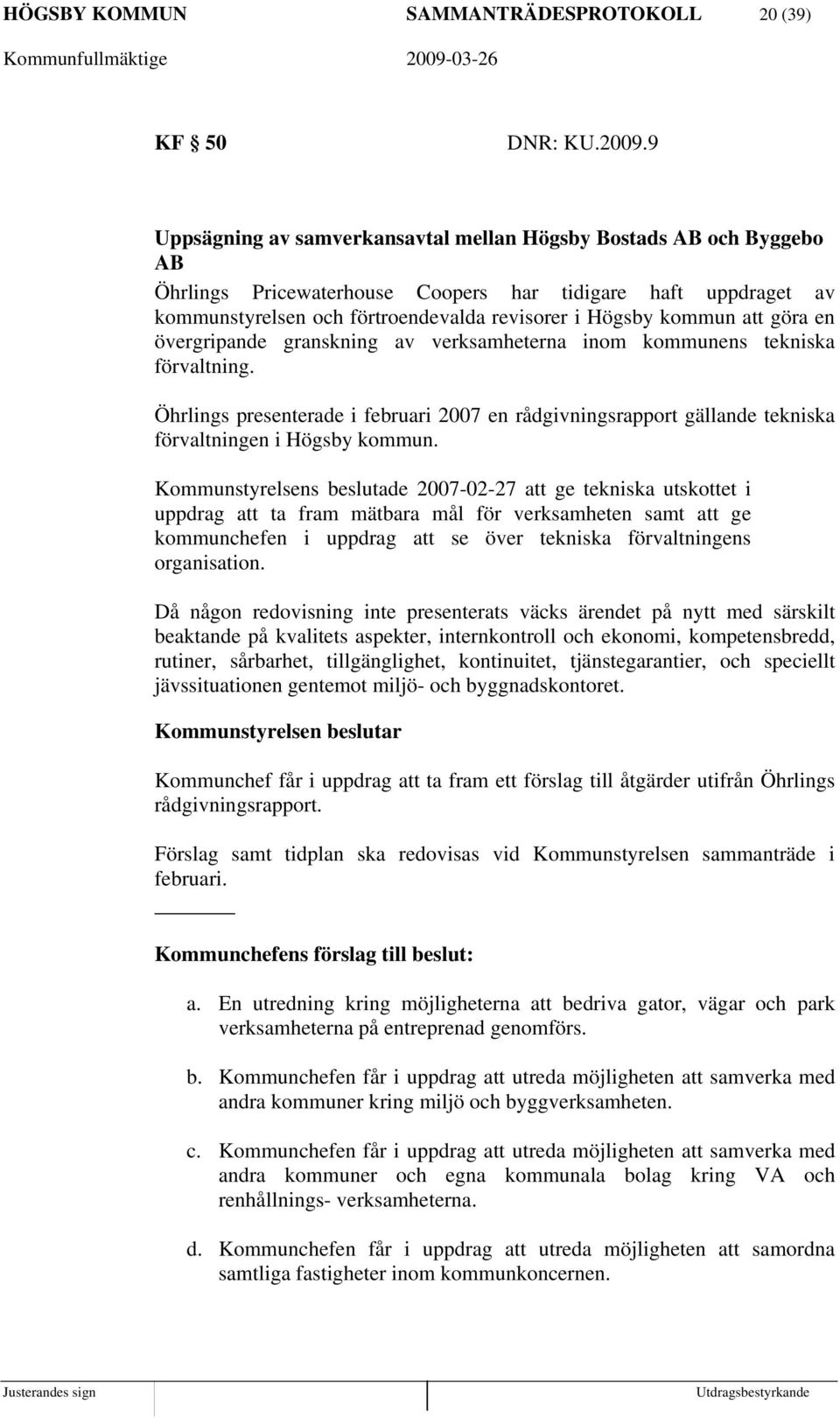 att göra en övergripande granskning av verksamheterna inom kommunens tekniska förvaltning. Öhrlings presenterade i februari 2007 en rådgivningsrapport gällande tekniska förvaltningen i Högsby kommun.