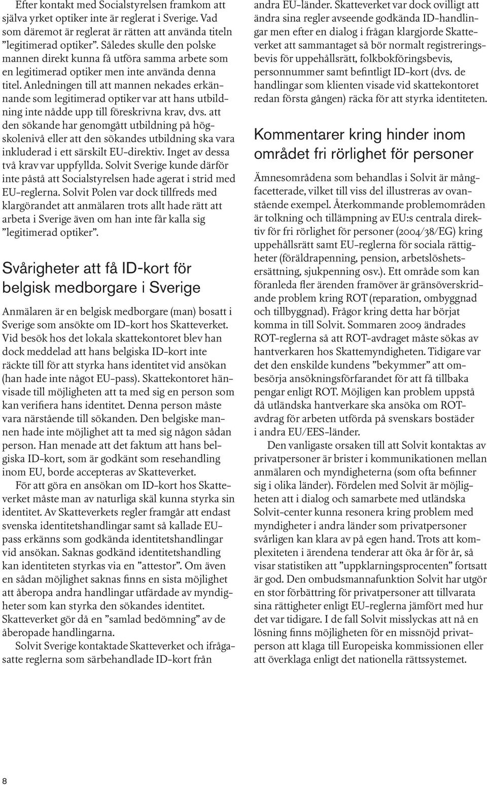 Anledningen till att mannen nekades erkännande som legitimerad optiker var att hans utbildning inte nådde upp till föreskrivna krav, dvs.