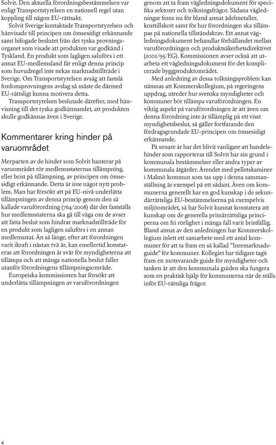 Tyskland. En produkt som lagligen saluförs i ett annat EU-medlemsland får enligt denna princip som huvudregel inte nekas marknadstillträde i Sverige.
