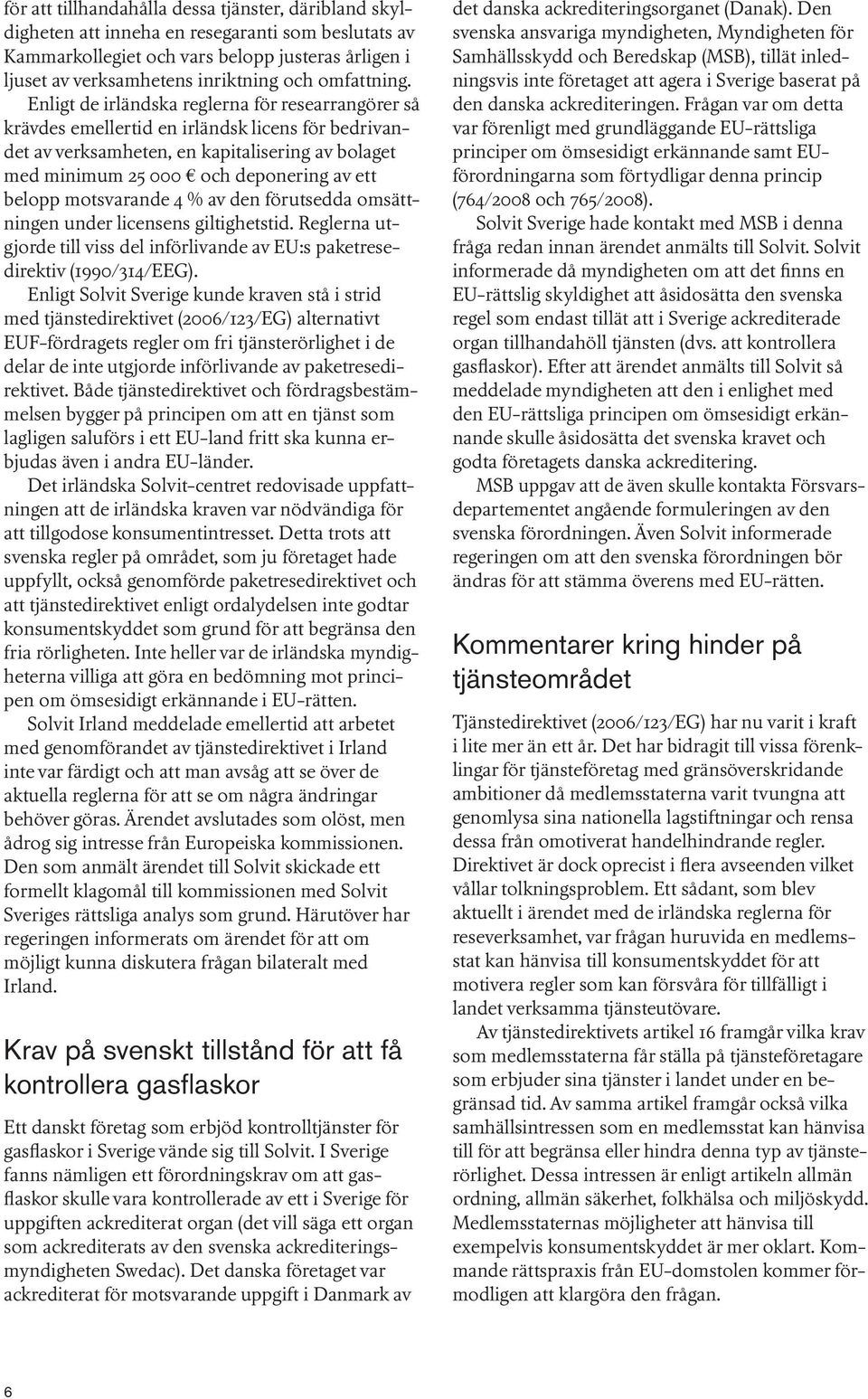 Enligt de irländska reglerna för researrangörer så krävdes emellertid en irländsk licens för bedrivandet av verksamheten, en kapitalisering av bolaget med minimum 25 000 och deponering av ett belopp