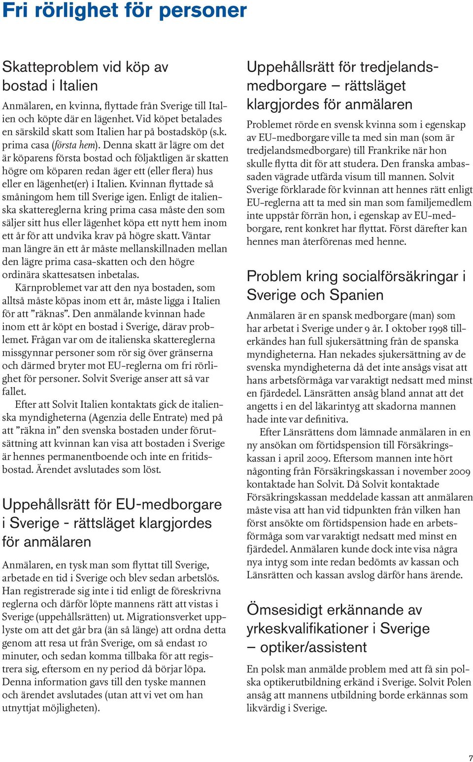 Denna skatt är lägre om det är köparens första bostad och följaktligen är skatten högre om köparen redan äger ett (eller flera) hus eller en lägenhet(er) i Italien.