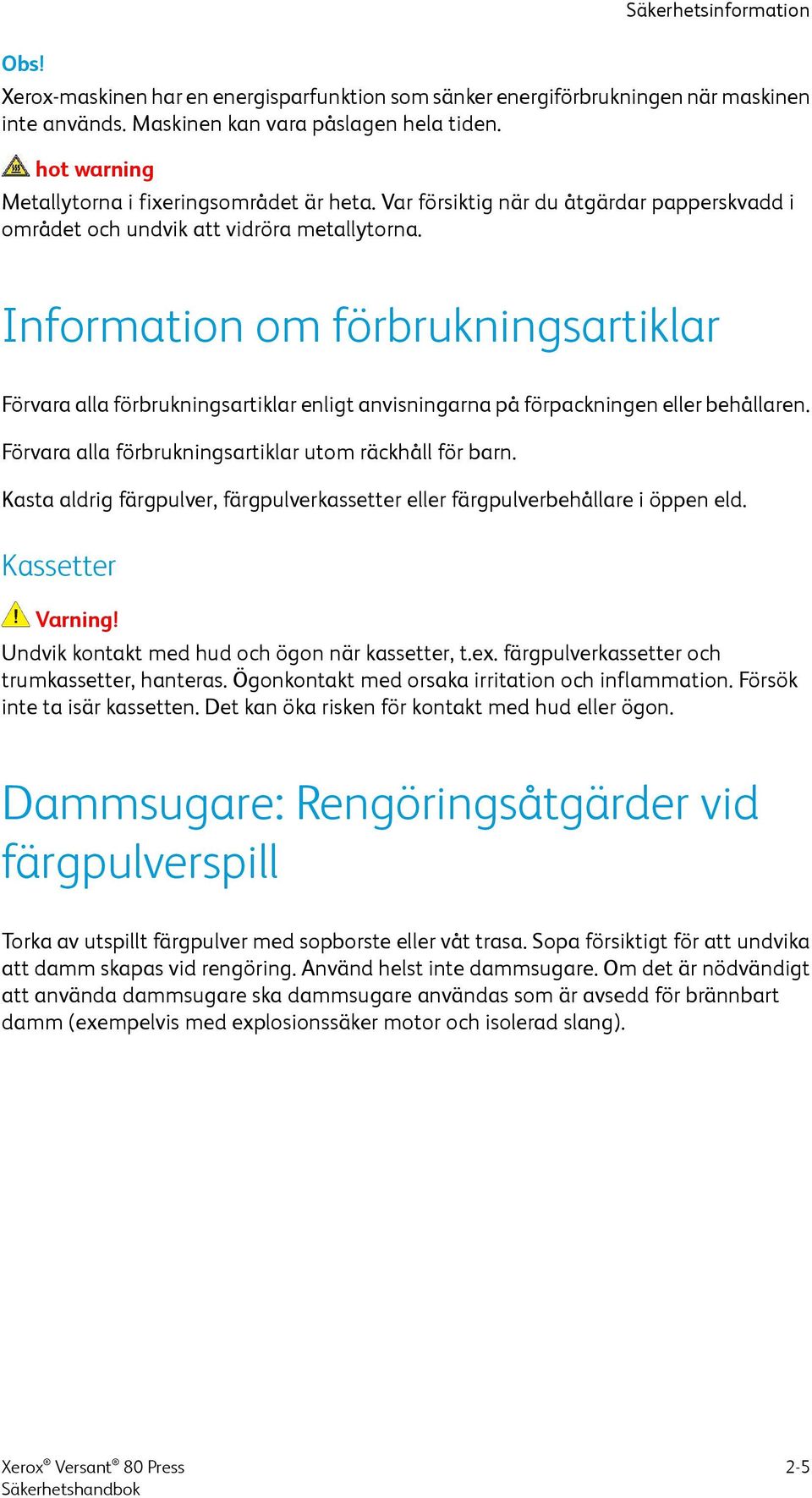 Information om förbrukningsartiklar Förvara alla förbrukningsartiklar enligt anvisningarna på förpackningen eller behållaren. Förvara alla förbrukningsartiklar utom räckhåll för barn.