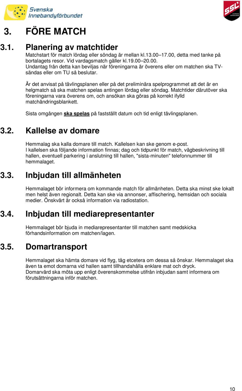 Är det anvisat på tävlingsplanen eller på det preliminära spelprogrammet att det är en helgmatch så ska matchen spelas antingen lördag eller söndag.
