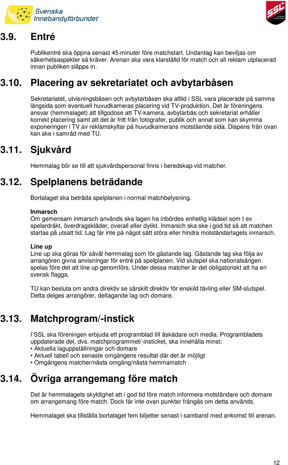 Placering av sekretariatet och avbytarbåsen Sekretariatet, utvisningsbåsen och avbytarbåsen ska alltid i SSL vara placerade på samma långsida som eventuell huvudkameras placering vid TV-produktion.