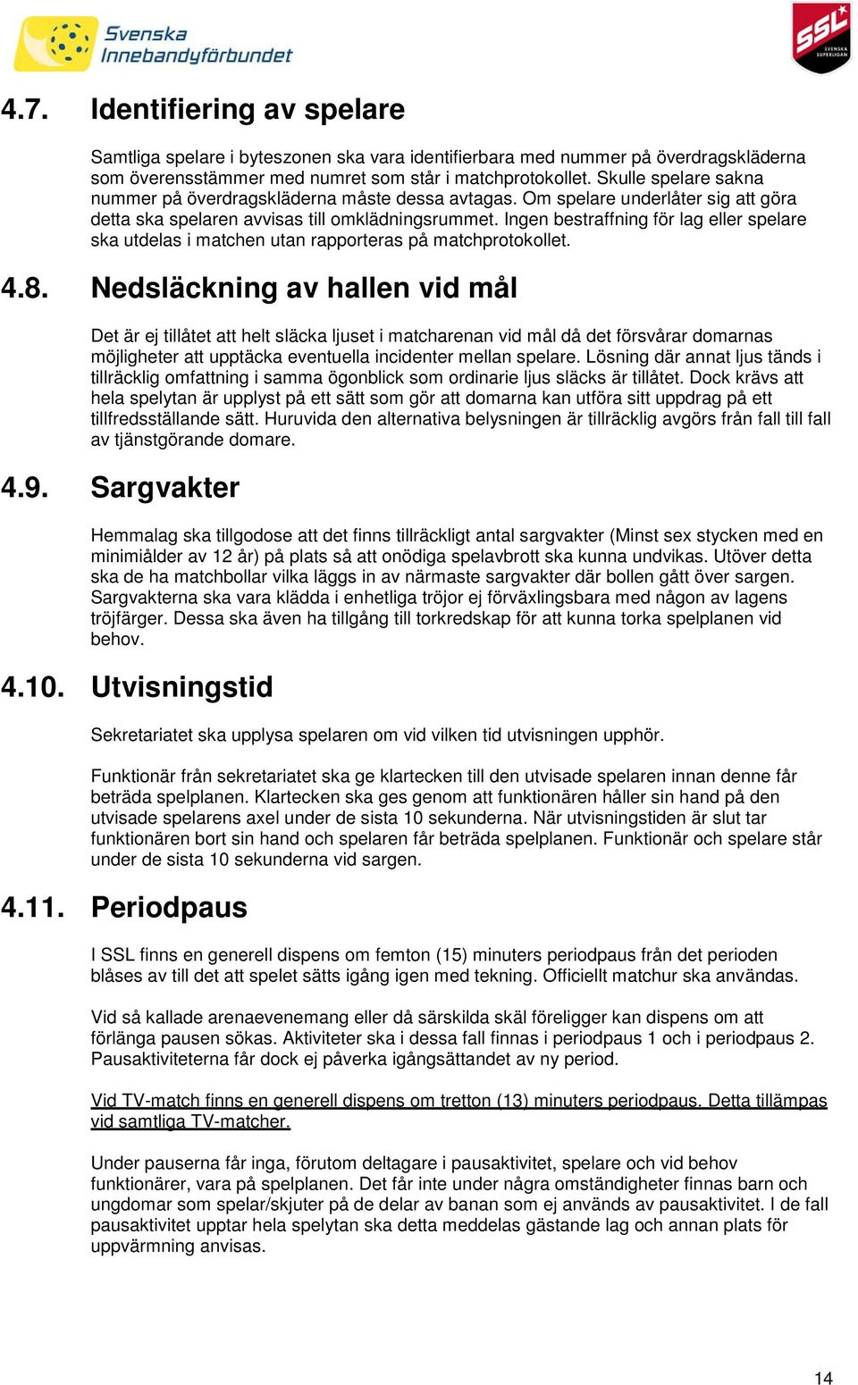 Ingen bestraffning för lag eller spelare ska utdelas i matchen utan rapporteras på matchprotokollet. 4.8.