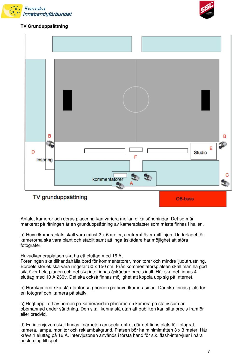 Huvudkameraplatsen ska ha ett eluttag med 16 A, Föreningen ska tillhandahålla bord för kommentatorer, monitorer och mindre ljudutrustning. Bordets storlek ska vara ungefär 50 x 150 cm.