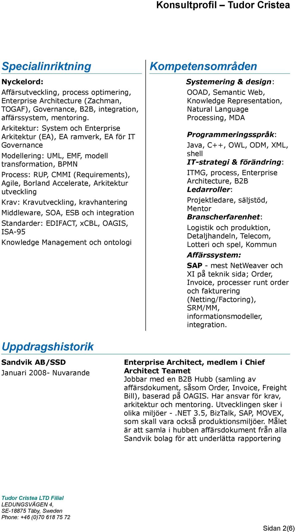 Arkitektur utveckling Krav: Kravutveckling, kravhantering Middleware, SOA, ESB och integration Standarder: EDIFACT, xcbl, OAGIS, ISA-95 Knowledge Management och ontologi Kompetensområden Systemering