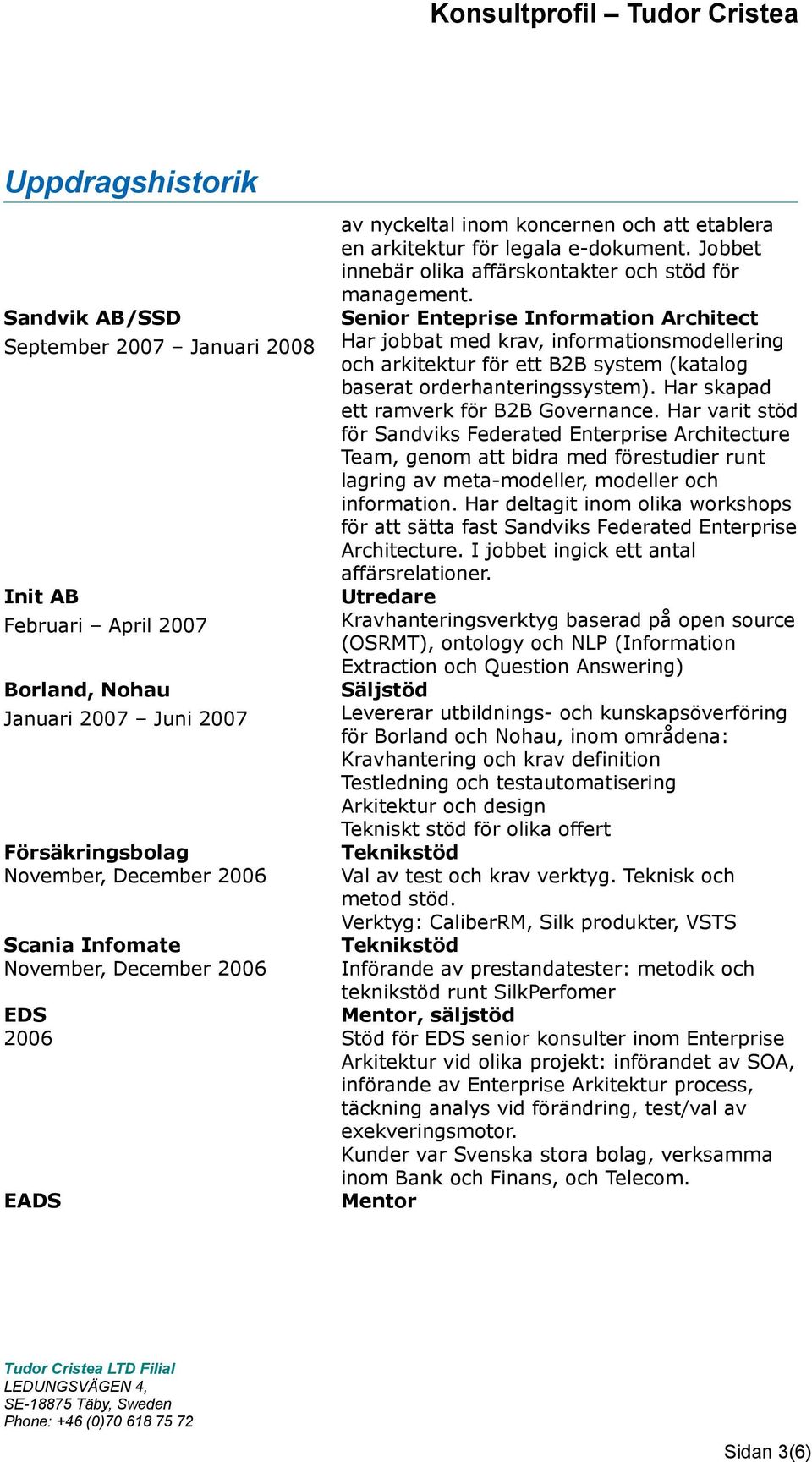 Senior Enteprise Information Architect Har jobbat med krav, informationsmodellering och arkitektur för ett B2B system (katalog baserat orderhanteringssystem).