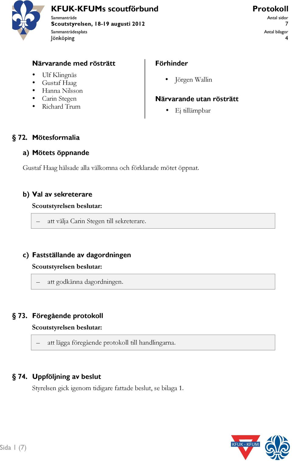 b) Val av sekreterare att välja Carin Stegen till sekreterare. c) Fastställande av dagordningen att godkänna dagordningen. 73.