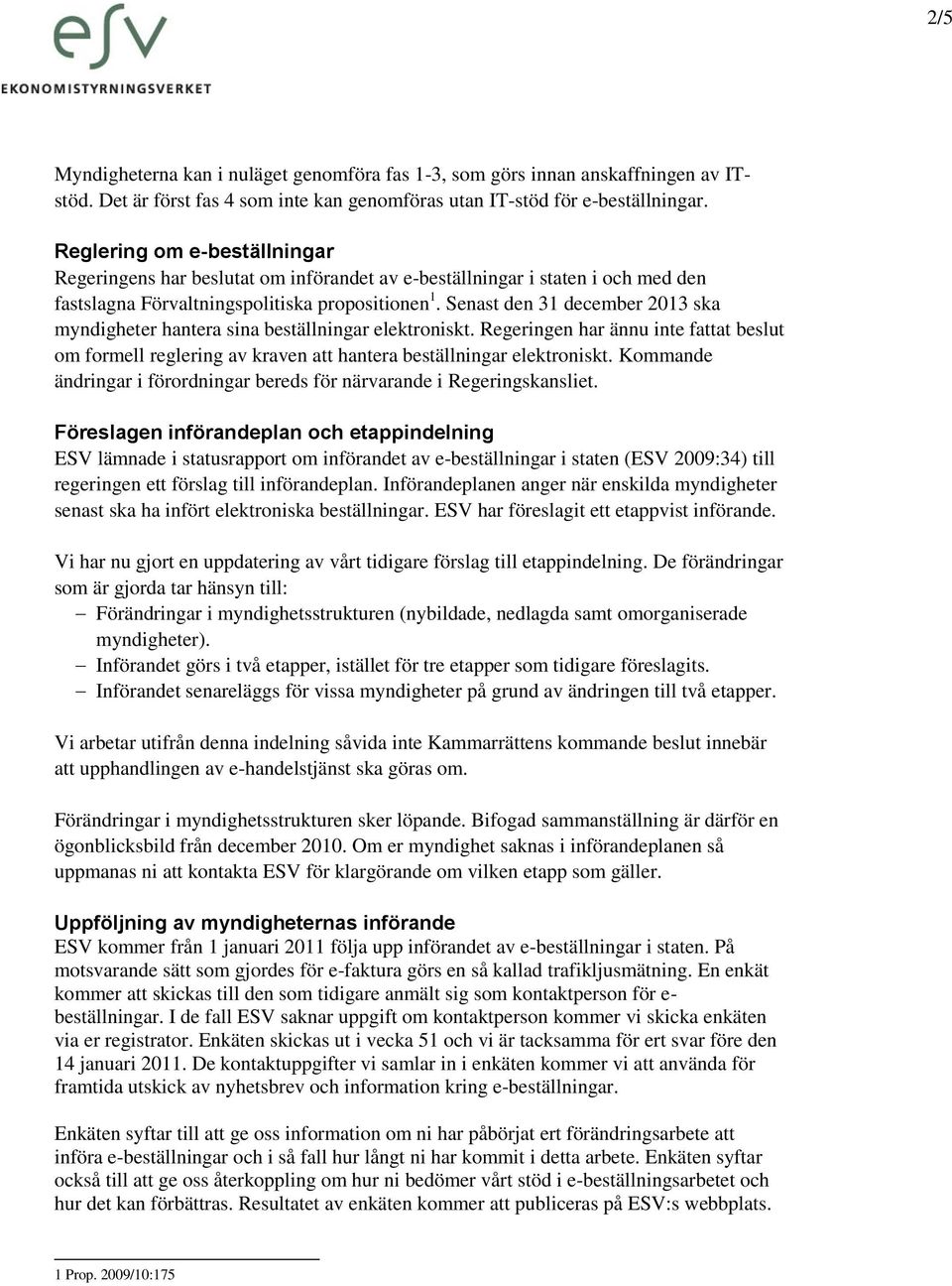 Senast den 31 december 2013 ska myndigheter hantera sina beställningar elektroniskt. Regeringen har ännu inte fattat beslut om formell reglering av kraven att hantera beställningar elektroniskt.