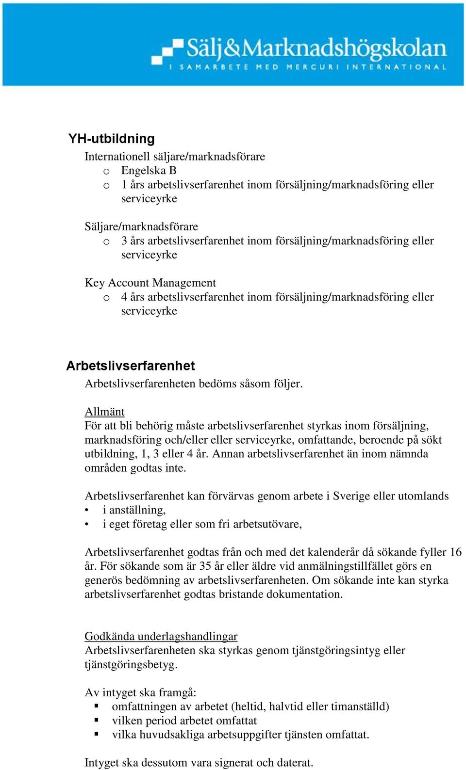 Allmänt För att bli behörig måste arbetslivserfarenhet styrkas inom försäljning, marknadsföring och/eller eller, omfattande, beroende på sökt utbildning, 1, 3 eller 4 år.