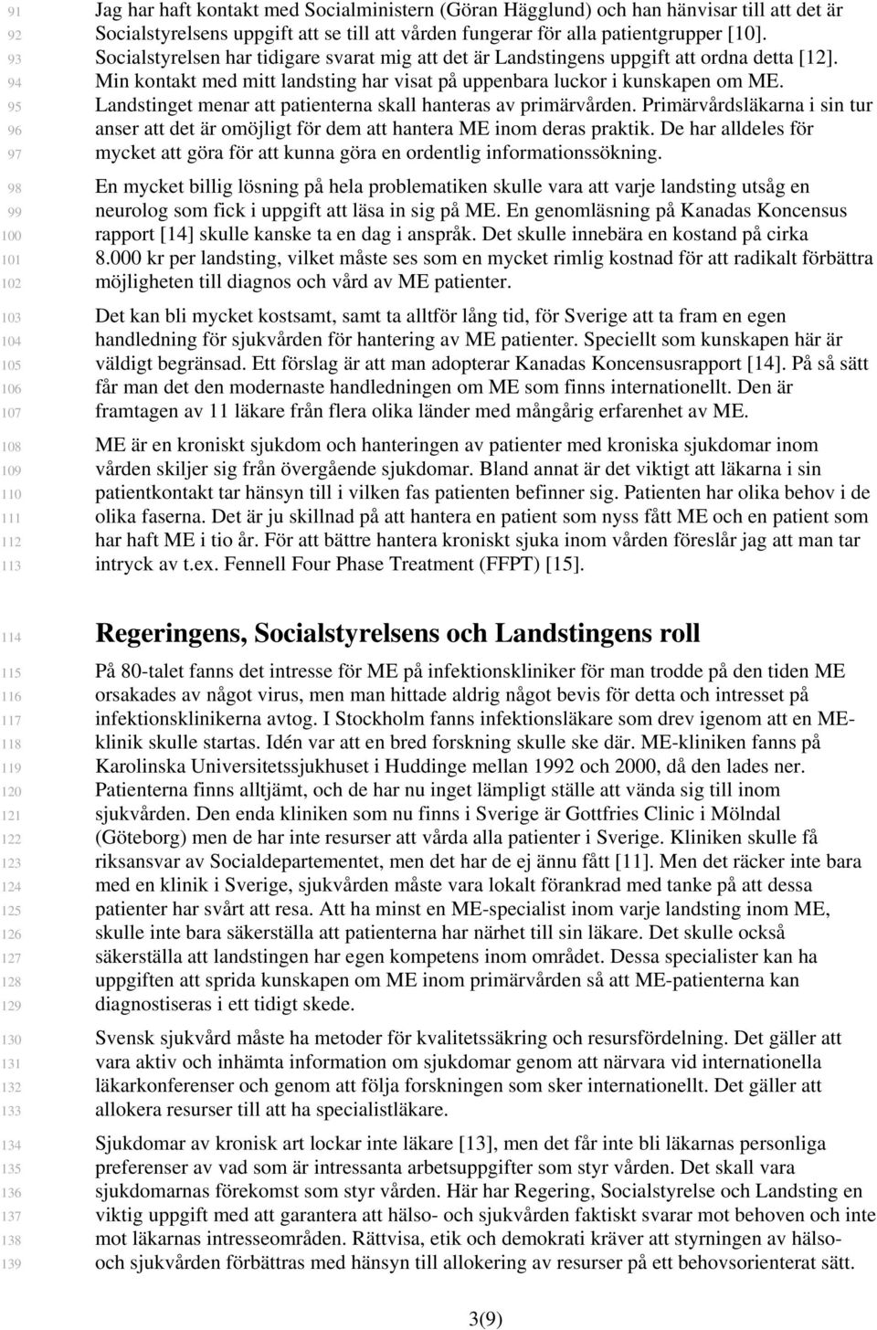 Min kontakt med mitt landsting har visat på uppenbara luckor i kunskapen om ME. Landstinget menar att patienterna skall hanteras av primärvården.