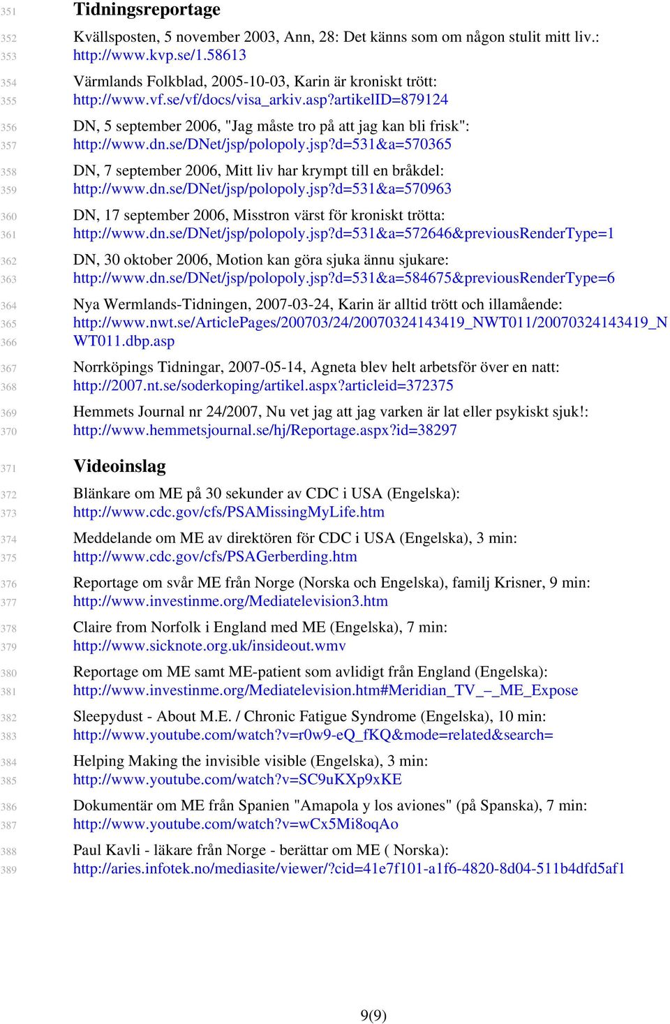 artikelid=879124 DN, 5 september 2006, "Jag måste tro på att jag kan bli frisk": http://www.dn.se/dnet/jsp/polopoly.jsp?d=531&a=570365 DN, 7 september 2006, Mitt liv har krympt till en bråkdel: http://www.