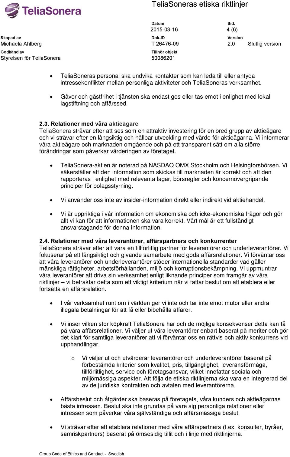 Relationer med våra aktieägare TeliaSonera strävar efter att ses som en attraktiv investering för en bred grupp av aktieägare och vi strävar efter en långsiktig och hållbar utveckling med värde för