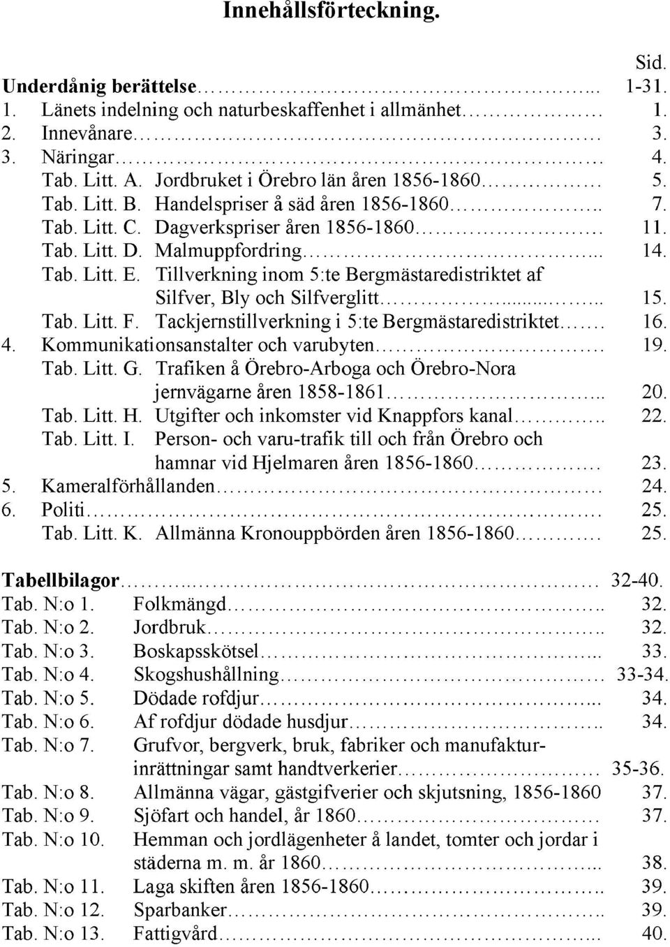 Tillverkning inom 5:te Bergmästaredistriktet af Silfver, Bly och Silfverglitt... 15. Tab. Litt. F. Tackjernstillverkning i 5:te Bergmästaredistriktet. 16. 4. Kommunikationsanstalter och varubyten. 19.