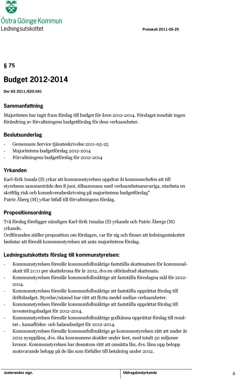 kommunchefen att till styrelsens sammanträde den 8 juni, tillsammans med verksamhetsansvariga, utarbeta en skriftlig risk och konsekvensbeskrivning på majoritetens budgetförslag" Patric Åberg (M)