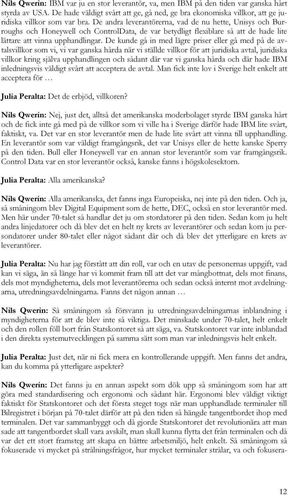 De andra leverantörerna, vad de nu hette, Unisys och Burroughs och Honeywell och ControlData, de var betydligt flexiblare så att de hade lite lättare att vinna upphandlingar.