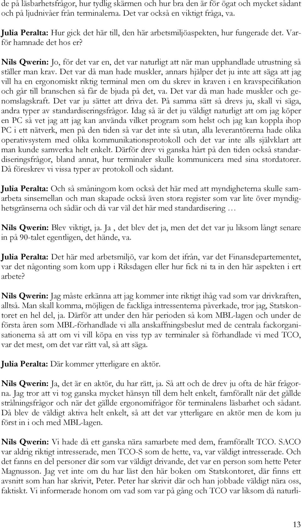 Nils Qwerin: Jo, för det var en, det var naturligt att när man upphandlade utrustning så ställer man krav.