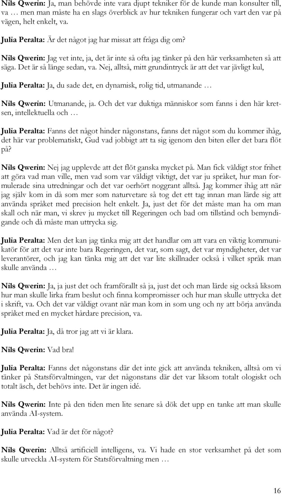 Nej, alltså, mitt grundintryck är att det var jävligt kul, Julia Peralta: Ja, du sade det, en dynamisk, rolig tid, utmanande Nils Qwerin: Utmanande, ja.