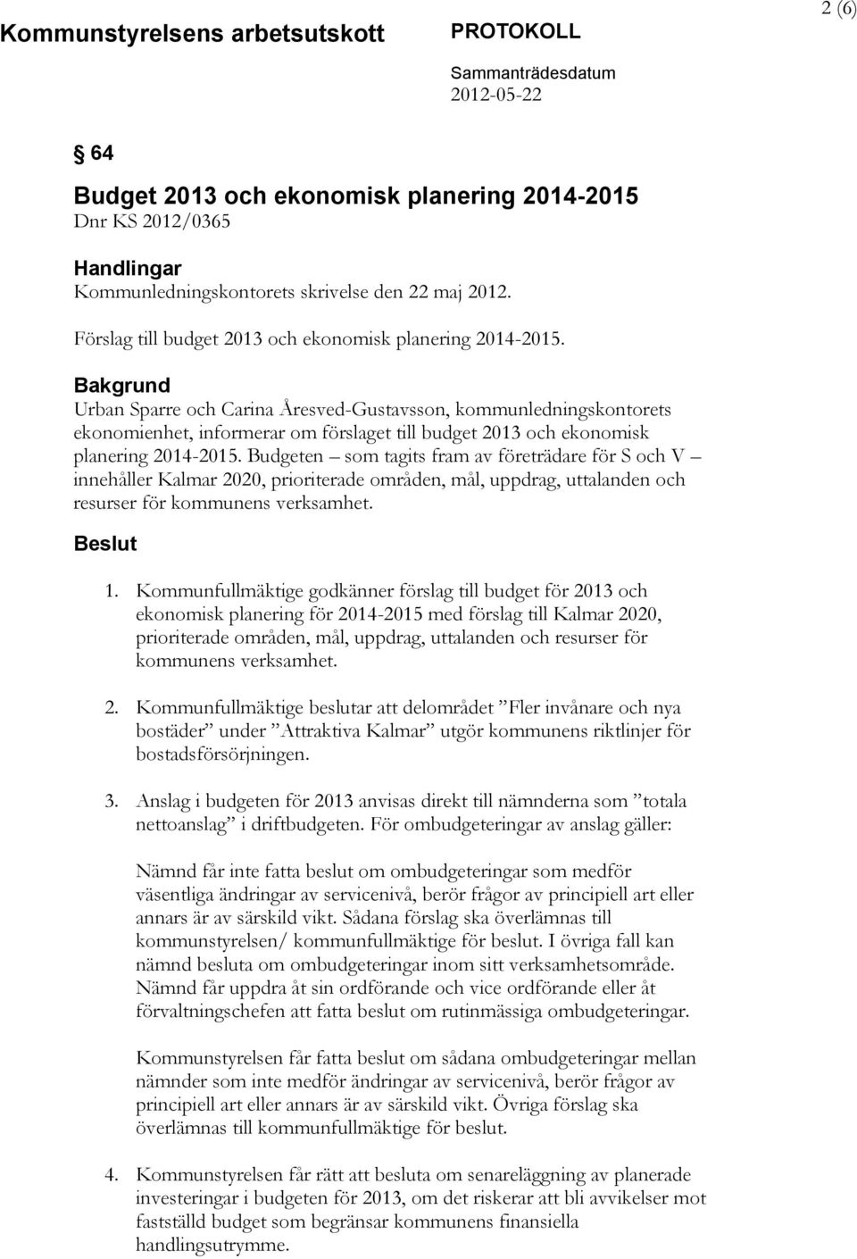 Budgeten som tagits fram av företrädare för S och V innehåller Kalmar 2020, prioriterade områden, mål, uppdrag, uttalanden och resurser för kommunens verksamhet. Beslut 1.