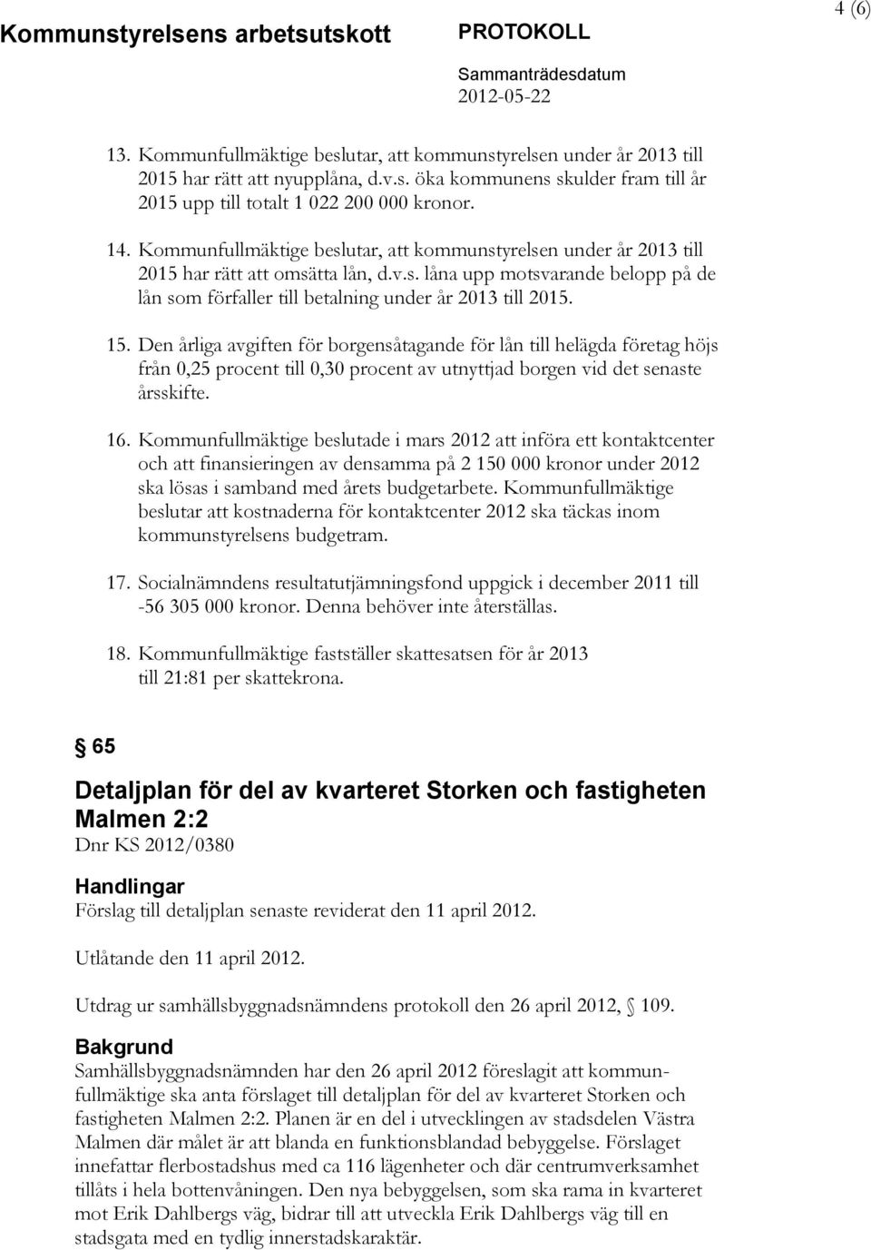 Den årliga avgiften för borgensåtagande för lån till helägda företag höjs från 0,25 procent till 0,30 procent av utnyttjad borgen vid det senaste årsskifte. 16.