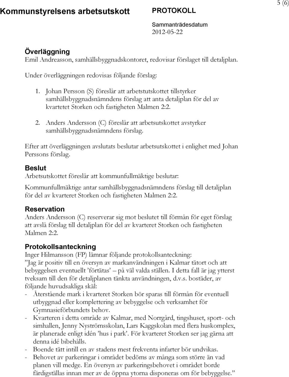 2. 2. Anders Andersson (C) föreslår att arbetsutskottet avstyrker samhällsbyggnadsnämndens förslag. Efter att överläggningen avslutats beslutar arbetsutskottet i enlighet med Johan Perssons förslag.