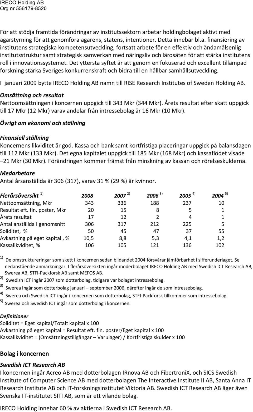 framtida förändringar av institutssektorn arbetar holdingbolaget aktivt med ägarstyrning för att genomföra ägarens, statens, intentioner. Detta innebär bl.a. finansiering av institutens strategiska