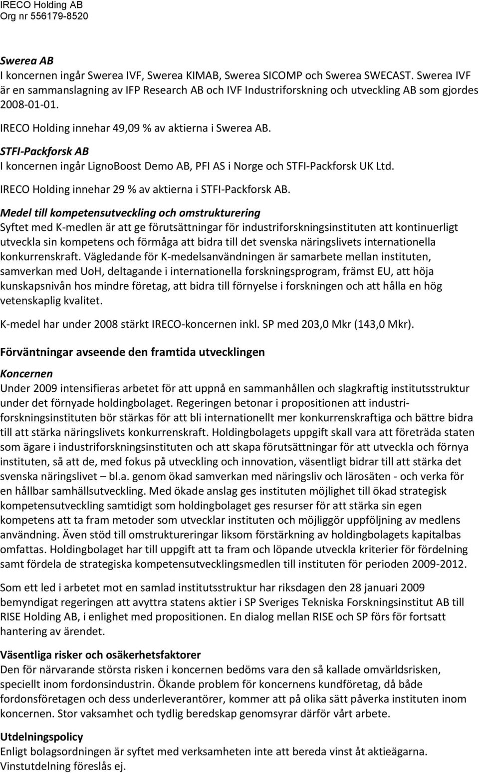 STFI-Packforsk AB I koncernen ingår LignoBoost Demo AB, PFI AS i Norge och STFI-Packforsk UK Ltd. IRECO Holding innehar 29 % av aktierna i STFI-Packforsk AB.