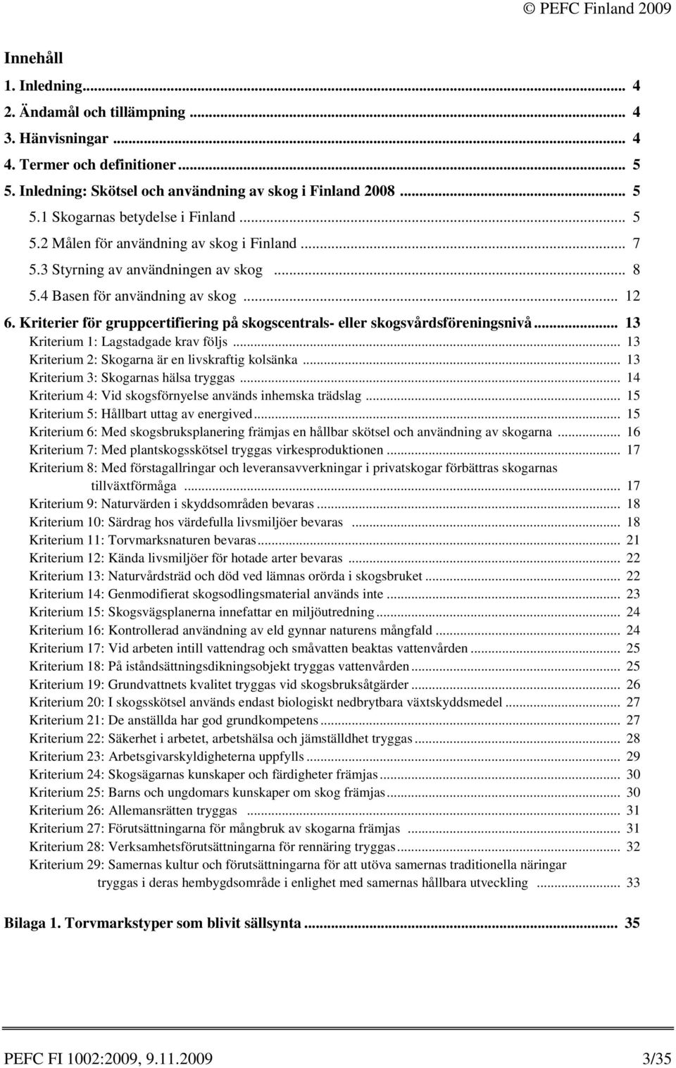 Kriterier för gruppcertifiering på skogscentrals- eller skogsvårdsföreningsnivå... 13 1: Lagstadgade krav följs... 13 2: Skogarna är en livskraftig kolsänka... 13 3: Skogarnas hälsa tryggas.