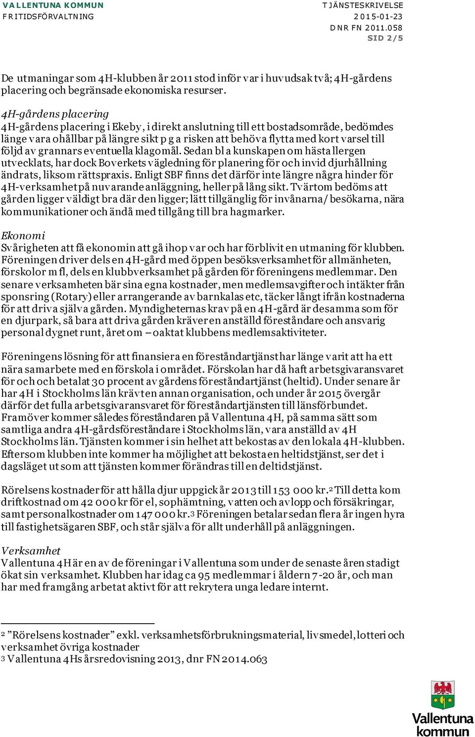 4H-gårdens placering 4H-gårdens placering i Ekeby, i direkt anslutning till ett bostadsområde, bedömdes länge vara ohållbar på längre sikt p g a risken att behöva flytta med kort varsel till följd av