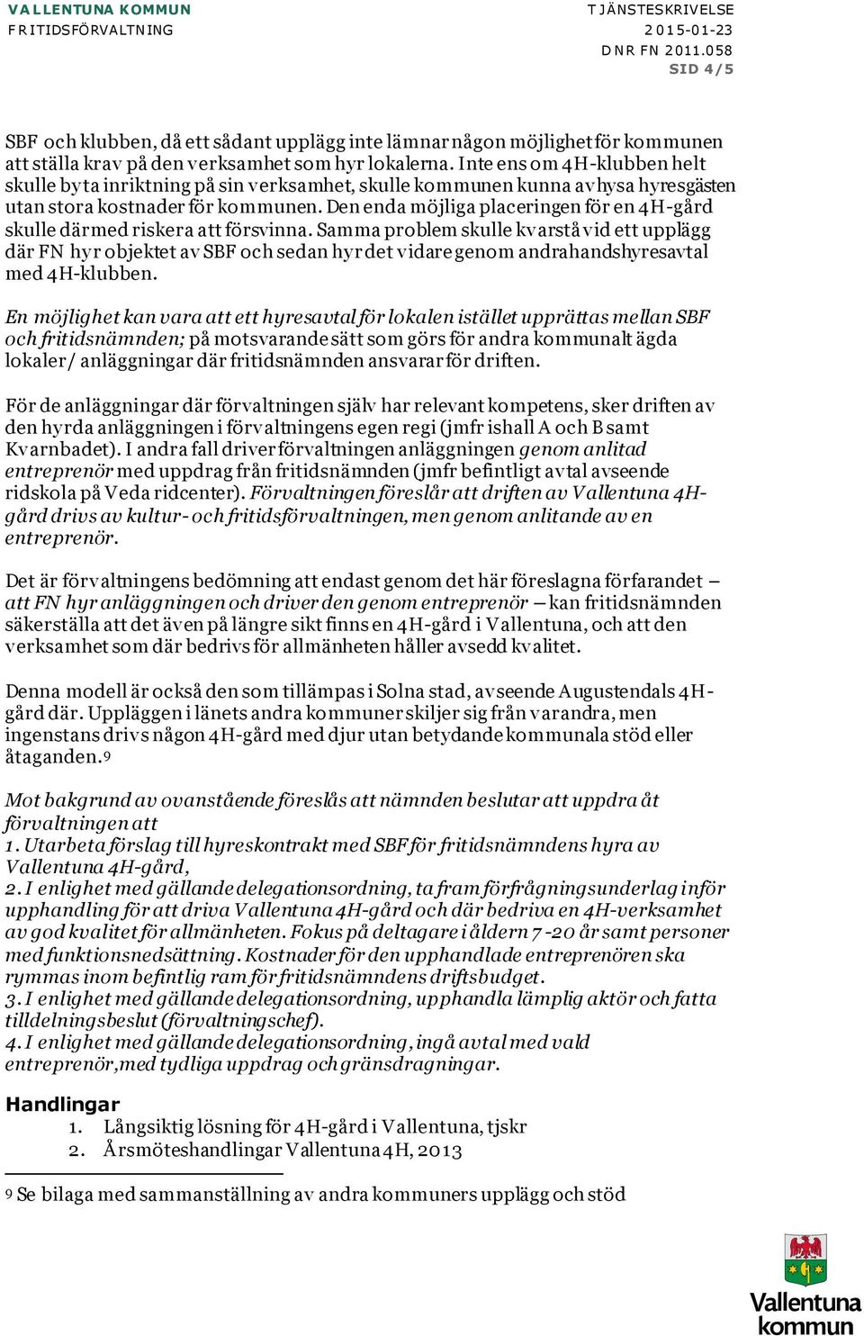 Inte ens om 4H-klubben helt skulle by ta inriktning på sin verksamhet, skulle kommunen kunna avhysa hyresgästen utan stora kostnader för kommunen.