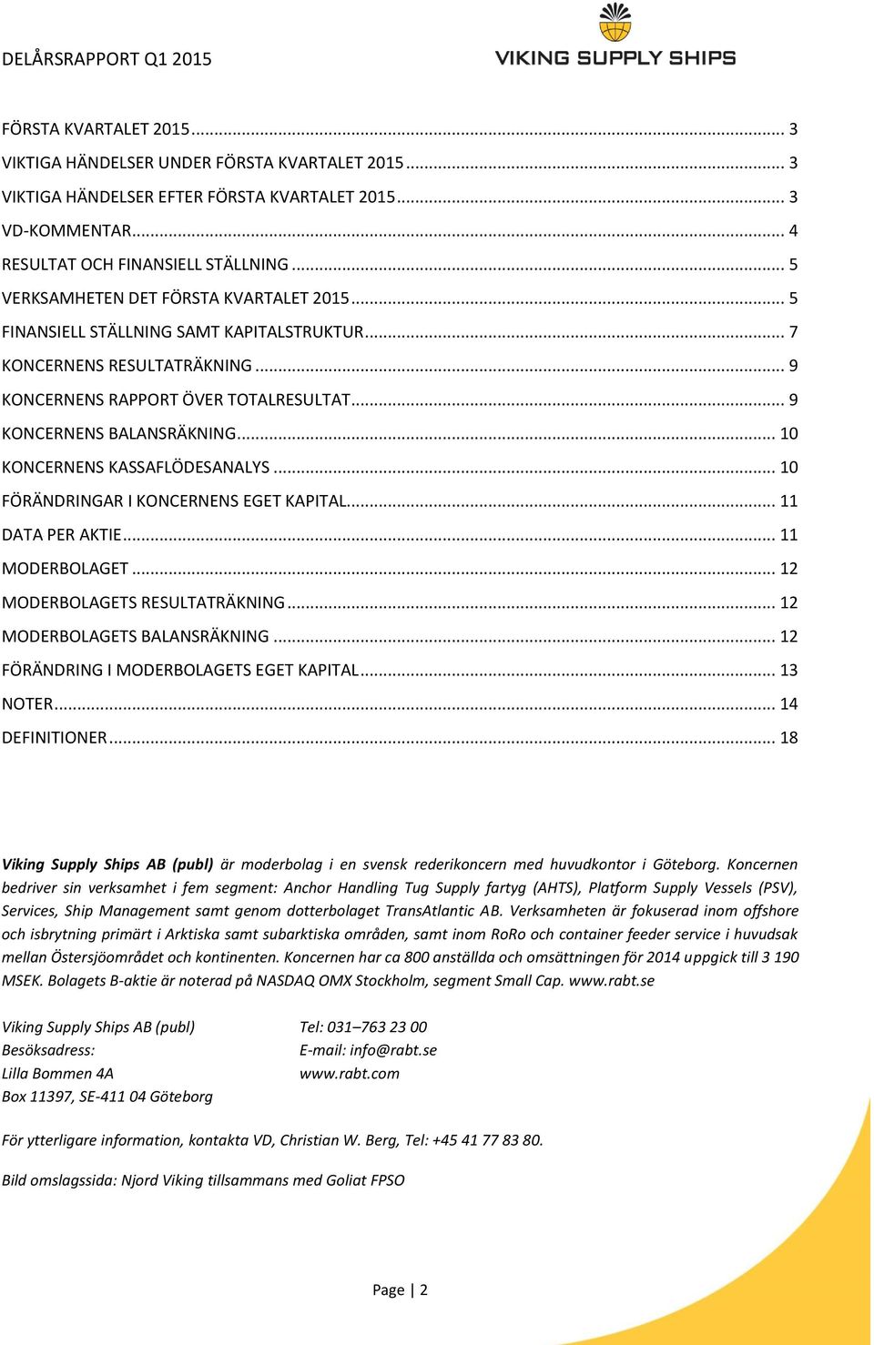 .. 10 KONCERNENS KASSAFLÖDESANALYS... 10 FÖRÄNDRINGAR I KONCERNENS EGET KAPITAL... 11 DATA PER AKTIE... 11 MODERBOLAGET... 12 MODERBOLAGETS RESULTATRÄKNING... 12 MODERBOLAGETS BALANSRÄKNING.