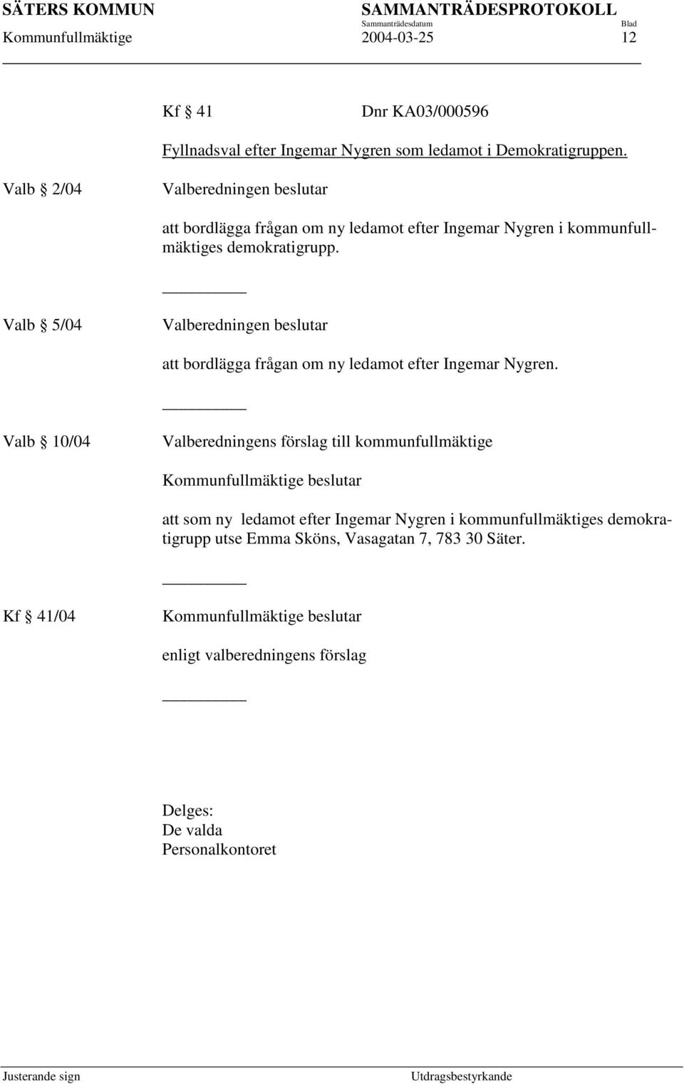Valb 5/04 Valberedningen beslutar att bordlägga frågan om ny ledamot efter Ingemar Nygren.