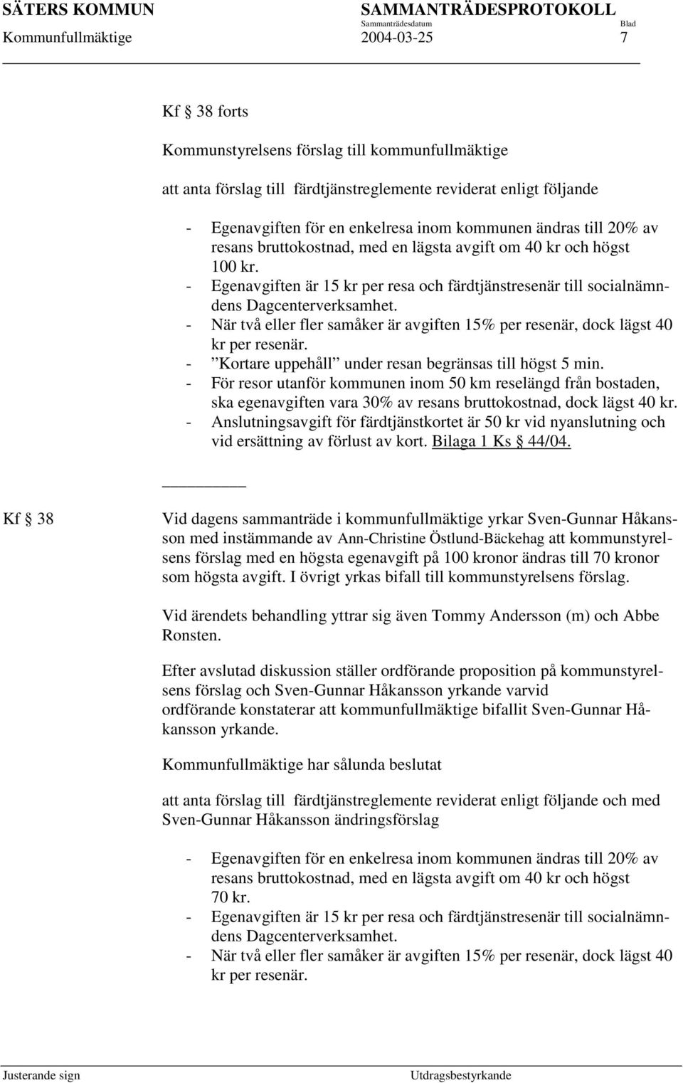 - När två eller fler samåker är avgiften 15% per resenär, dock lägst 40 kr per resenär. - Kortare uppehåll under resan begränsas till högst 5 min.