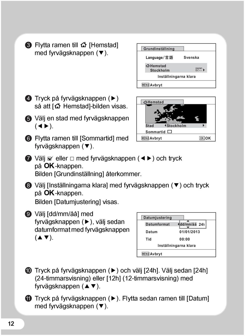 Flytta ramen till [Sommartid] med fyrvägsknappen (3). Välj O eller P med fyrvägsknappen (45) och tryck på 4-knappen. Bilden [Grundinställning] återkommer.