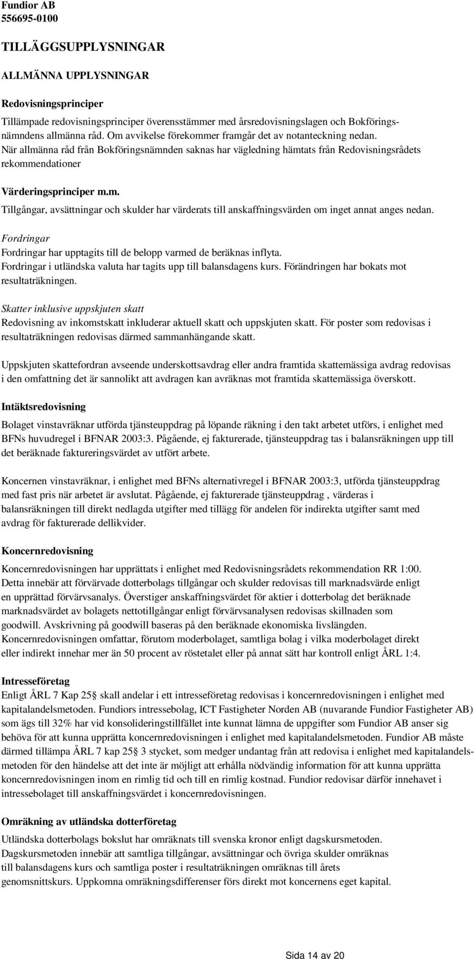 Fordringar Fordringar har upptagits till de belopp varmed de beräknas inflyta. Fordringar i utländska valuta har tagits upp till balansdagens kurs. Förändringen har bokats mot resultaträkningen.
