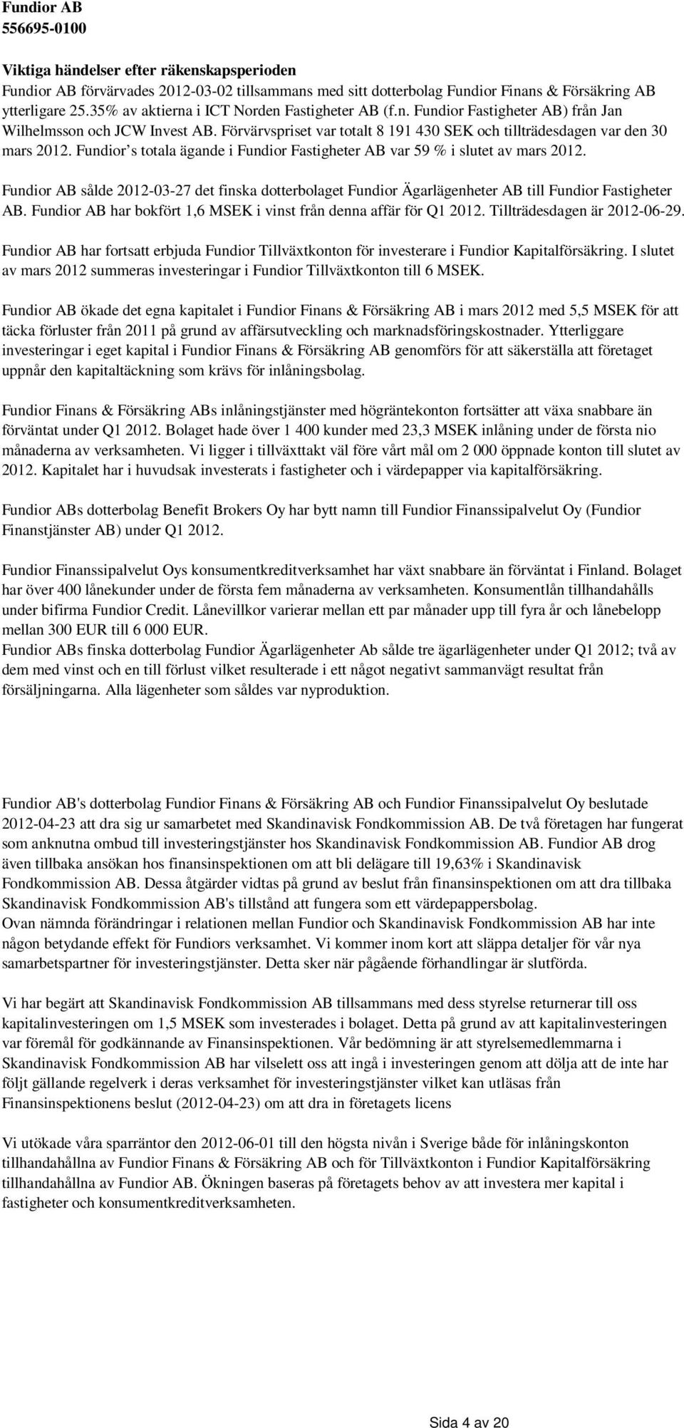 Fundior s totala ägande i Fundior Fastigheter AB var 59 % i slutet av mars 2012. Fundior AB sålde 2012-03-27 det finska dotterbolaget Fundior Ägarlägenheter AB till Fundior Fastigheter AB.