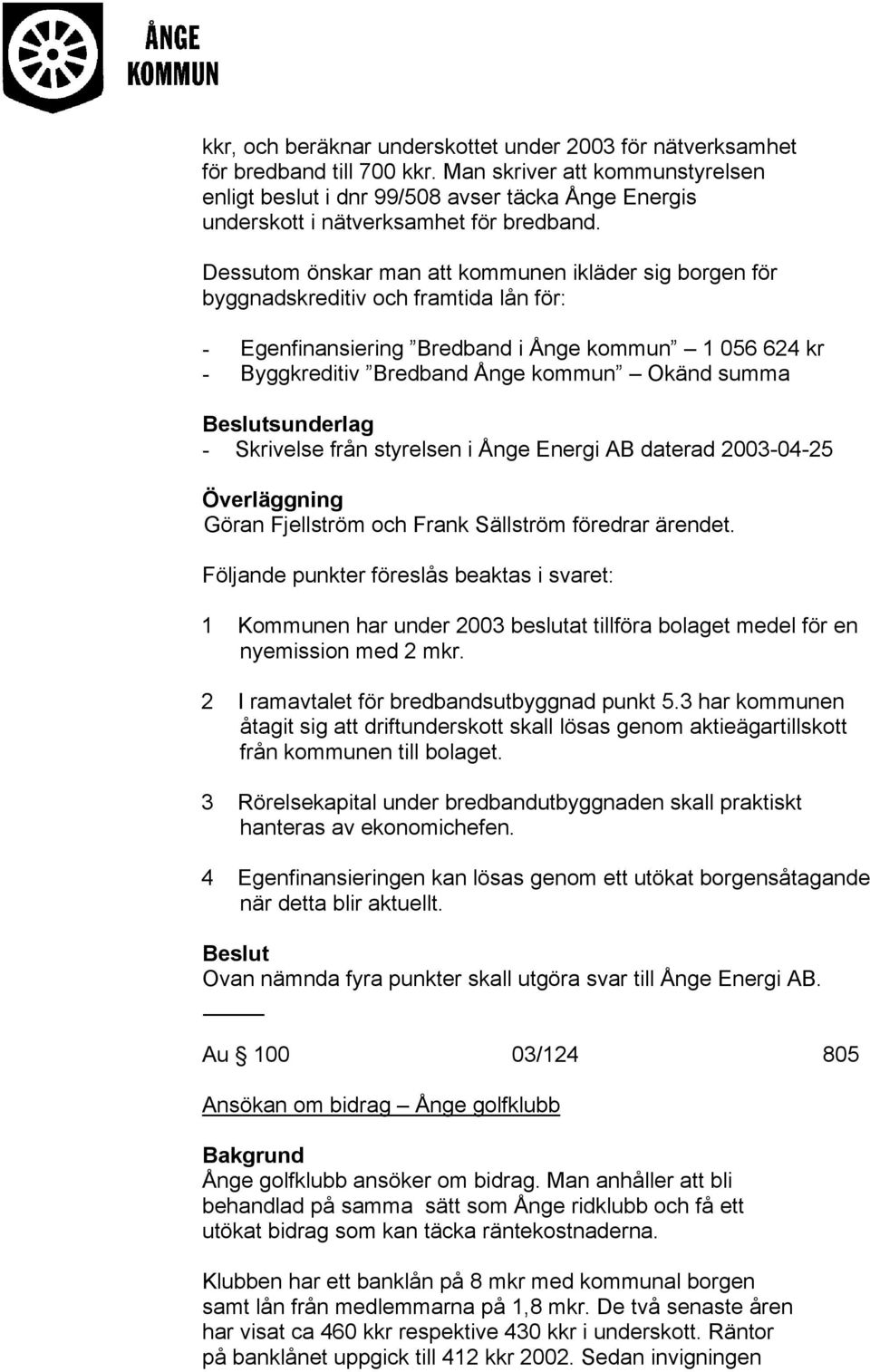 Dessutom önskar man att kommunen ikläder sig borgen för byggnadskreditiv och framtida lån för: - Egenfinansiering Bredband i Ånge kommun 1 056 624 kr - Byggkreditiv Bredband Ånge kommun Okänd summa