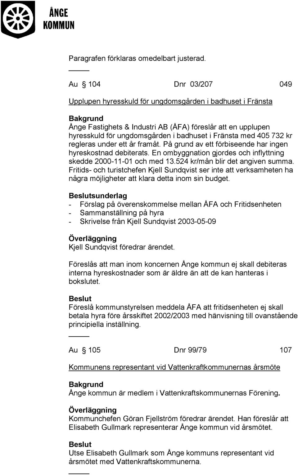 732 kr regleras under ett år framåt. På grund av ett förbiseende har ingen hyreskostnad debiterats. En ombyggnation gjordes och inflyttning skedde 2000-11-01 och med 13.