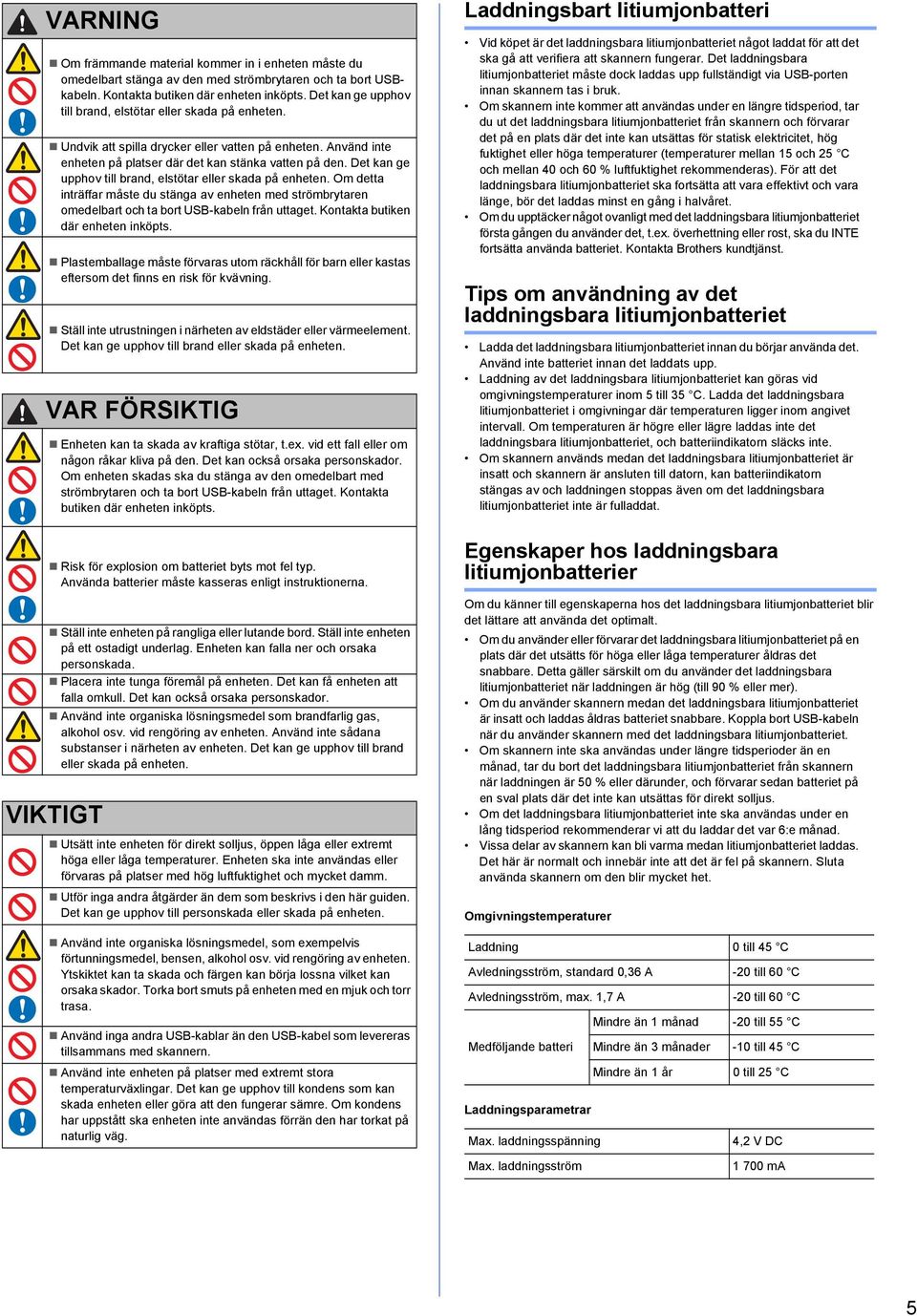 Det kn ge upphov till rnd, elstötr eller skd på enheten. Om dett inträffr måste du stäng v enheten med strömrytren omedelrt och t ort USB-keln från uttget. Kontkt utiken där enheten inköpts.