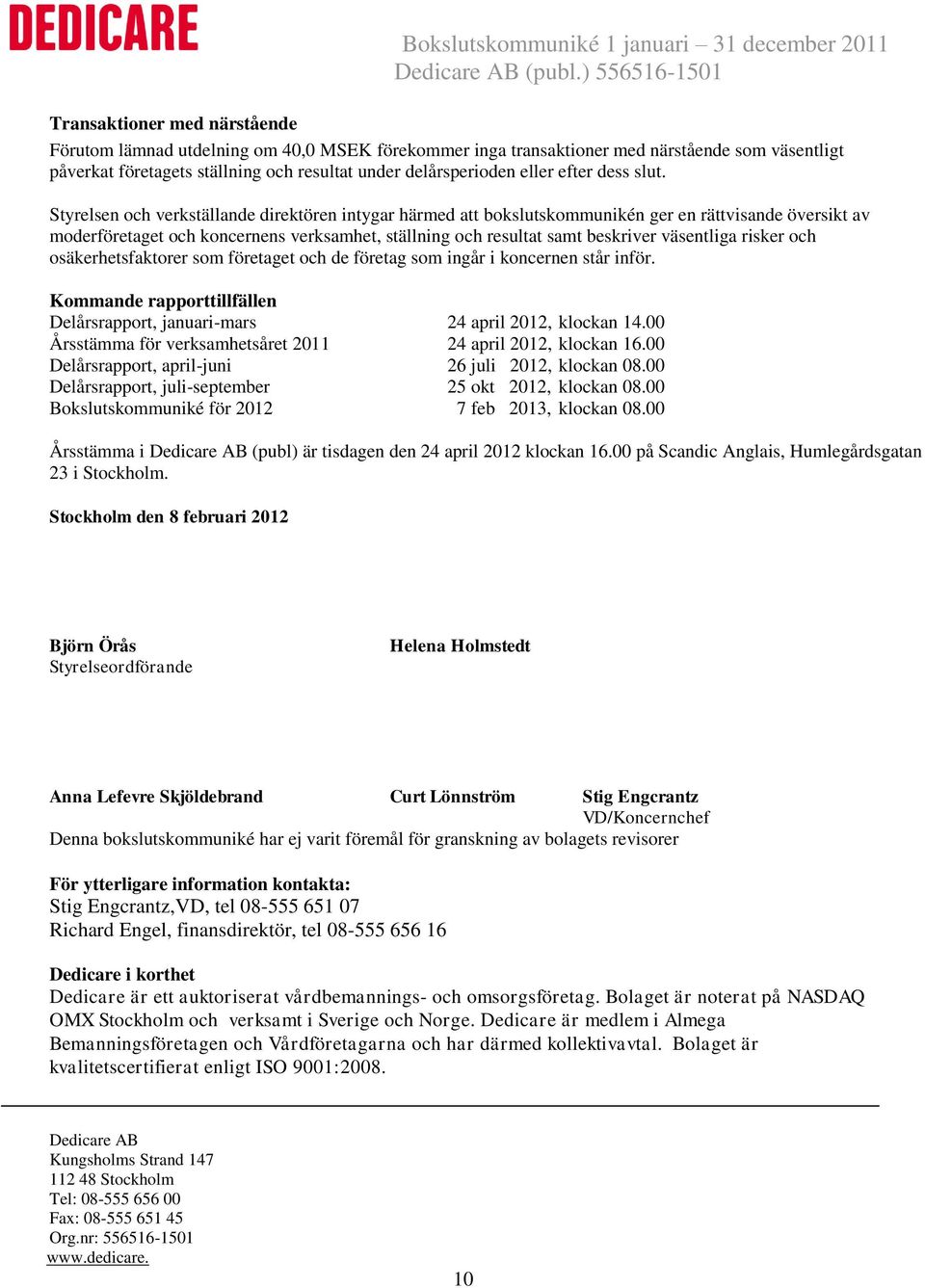 Styrelsen och verkställande direktören intygar härmed att bokslutskommunikén ger en rättvisande översikt av moderföretaget och koncernens verksamhet, ställning och resultat samt beskriver väsentliga