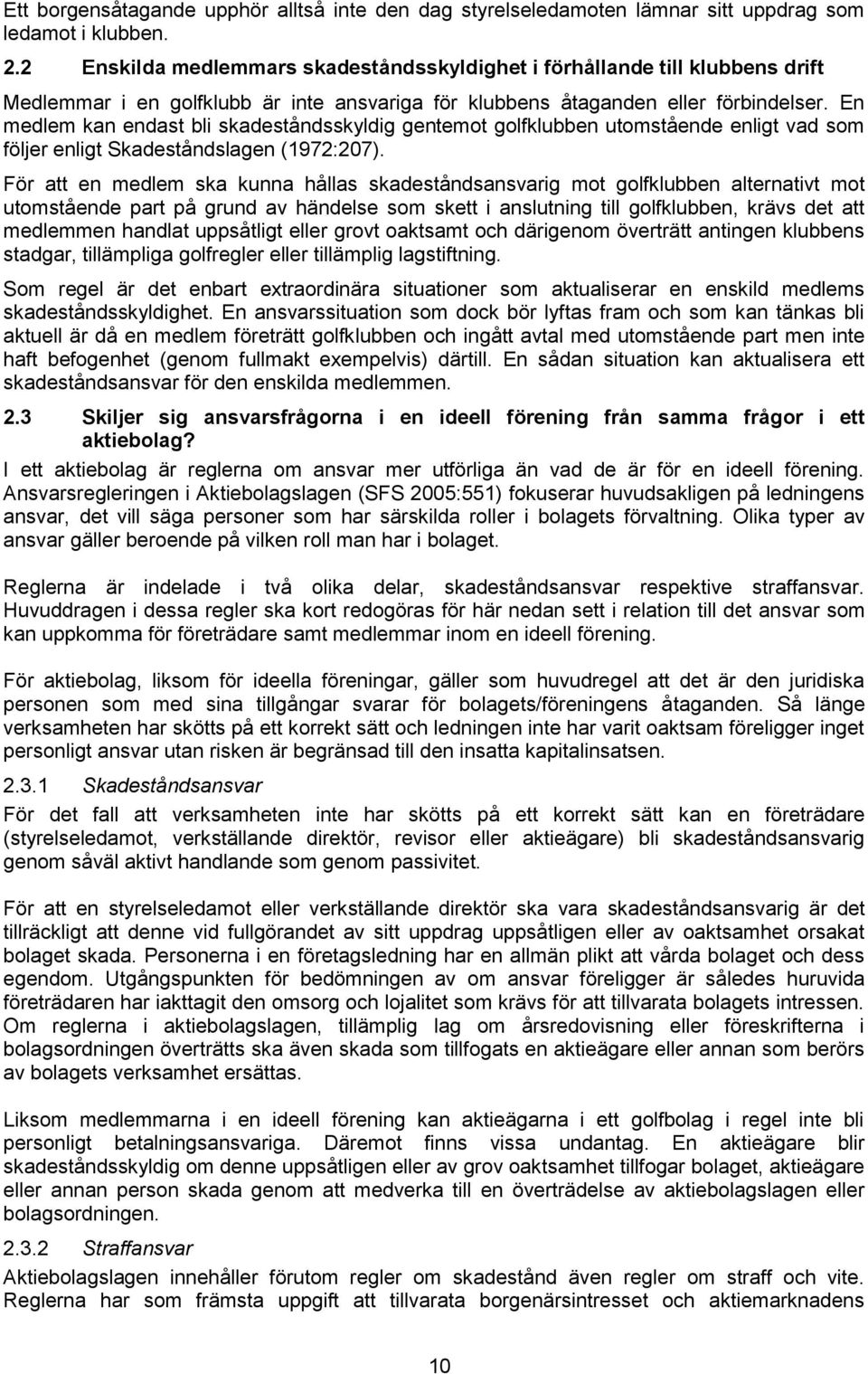 En medlem kan endast bli skadeståndsskyldig gentemot golfklubben utomstående enligt vad som följer enligt Skadeståndslagen (1972:207).