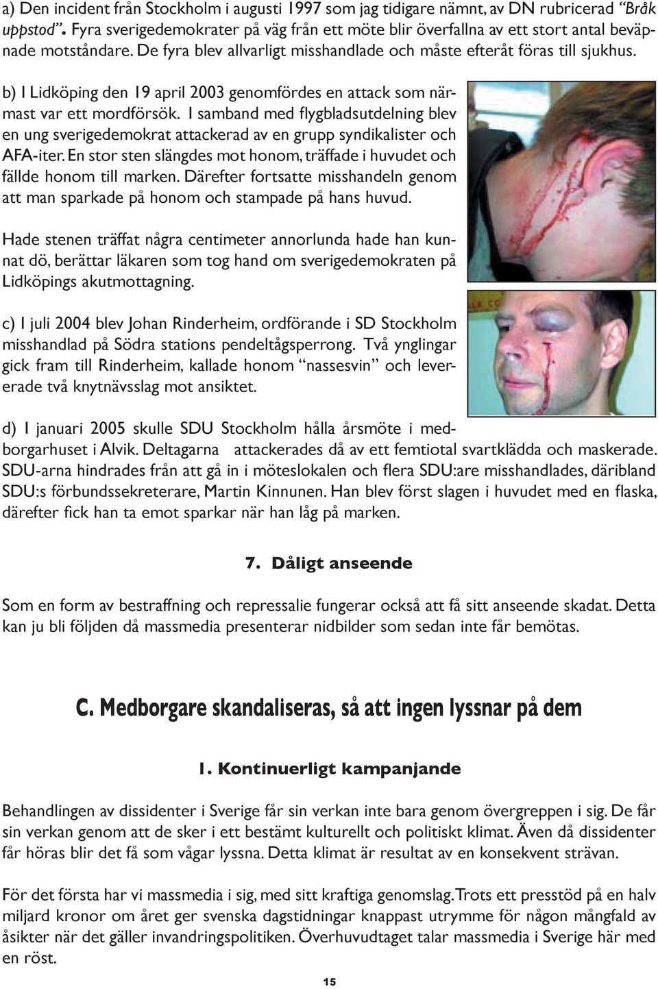 b) I Lidköping den 19 april 2003 genomfördes en attack som närmast var ett mordförsök. I samband med flygbladsutdelning blev en ung sverigedemokrat attackerad av en grupp syndikalister och AFA-iter.